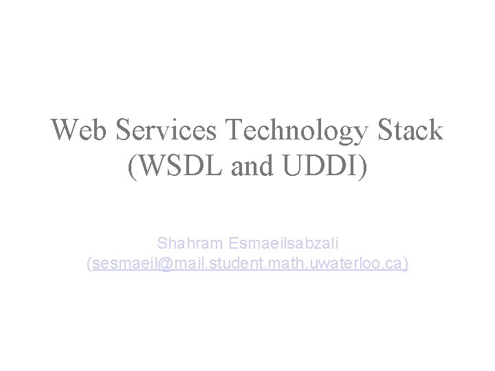 Web Services Technology Stack (WSDL and UDDI) Shahram Esmaeilsabzali (sesmaeil@mail. student. math. uwaterloo. ca)