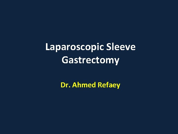 Laparoscopic Sleeve Gastrectomy Dr. Ahmed Refaey 