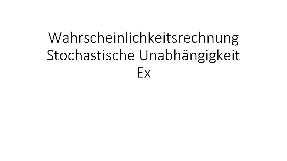 Wahrscheinlichkeitsrechnung Stochastische Unabhängigkeit Ex 