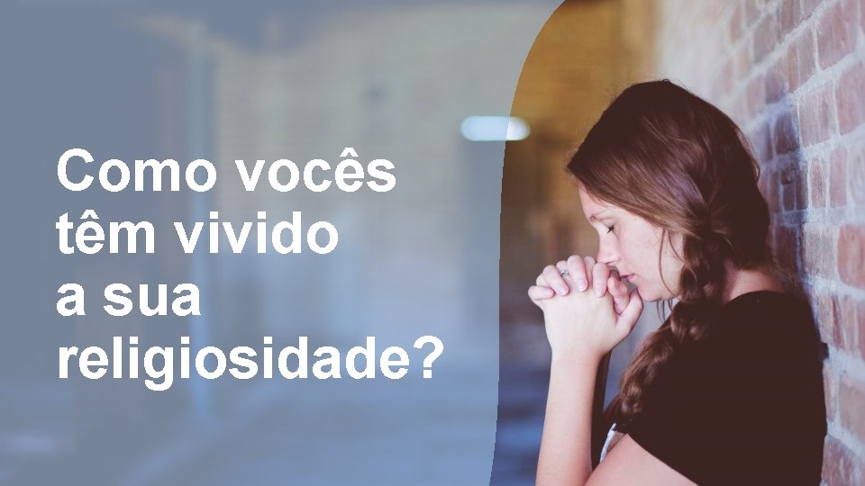 Como vocês têm vivido a sua religiosidade? 