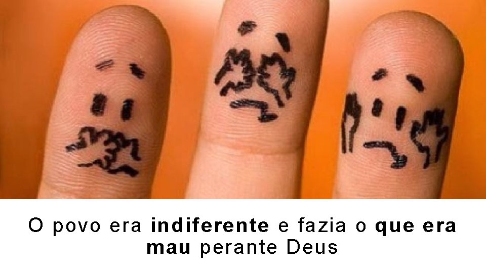 O povo era indiferente e fazia o que era mau perante Deus 