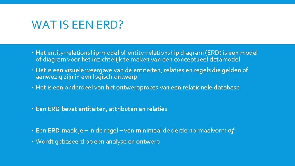 WAT IS EEN ERD? Het entity-relationship-model of entity-relationship diagram (ERD) is een model of