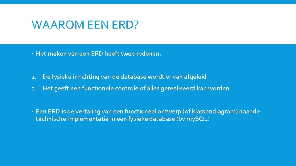 WAAROM EEN ERD? Het maken van een ERD heeft twee redenen: 1. De fysieke