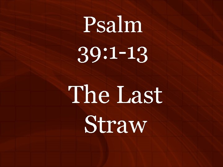 Psalm 39: 1 -13 The Last Straw 