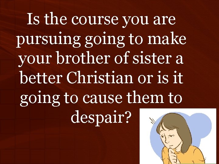 Is the course you are pursuing going to make your brother of sister a