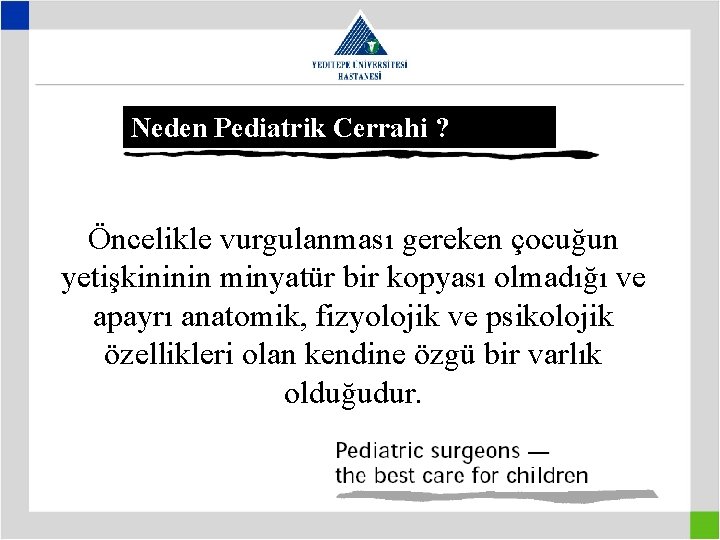 Neden Pediatrik Cerrahi ? Öncelikle vurgulanması gereken çocuğun yetişkininin minyatür bir kopyası olmadığı ve
