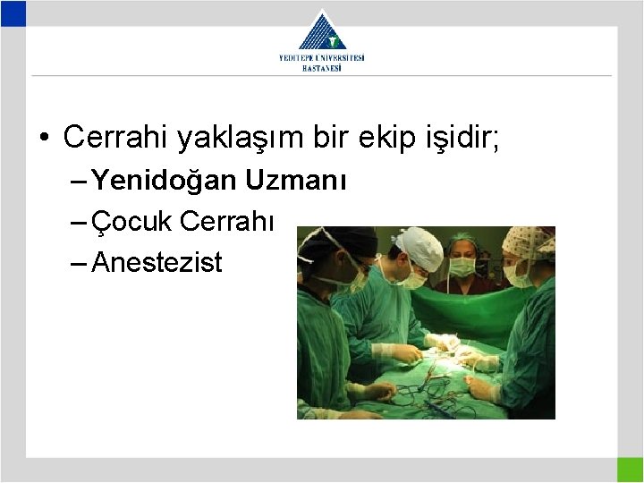  • Cerrahi yaklaşım bir ekip işidir; – Yenidoğan Uzmanı – Çocuk Cerrahı –