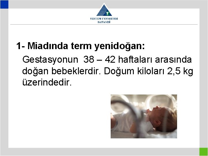 1 - Miadında term yenidoğan: Gestasyonun 38 – 42 haftaları arasında doğan bebeklerdir. Doğum