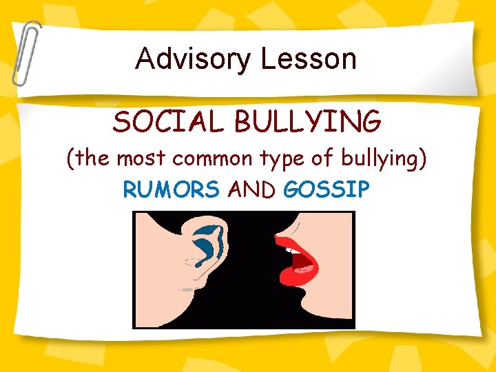 Advisory Lesson SOCIAL BULLYING (the most common type of bullying) RUMORS AND GOSSIP 