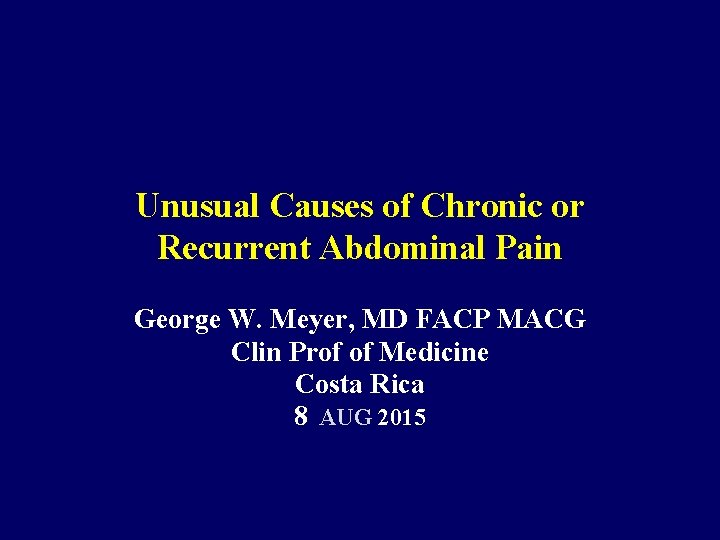 Unusual Causes of Chronic or Recurrent Abdominal Pain George W. Meyer, MD FACP MACG