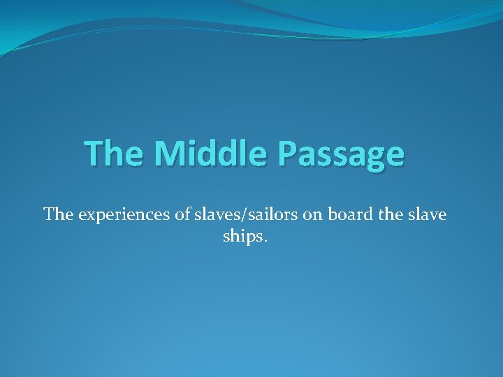 The Middle Passage The experiences of slaves/sailors on board the slave ships. 