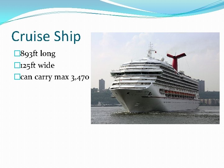 Cruise Ship � 893 ft long � 125 ft wide �can carry max 3,