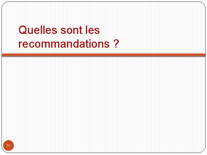 Quelles sont les recommandations ? 31 