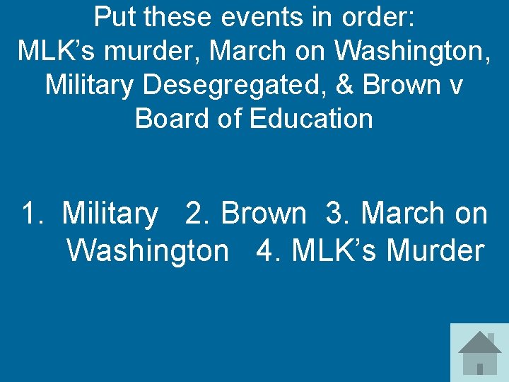 Put these events in order: MLK’s murder, March on Washington, Military Desegregated, & Brown