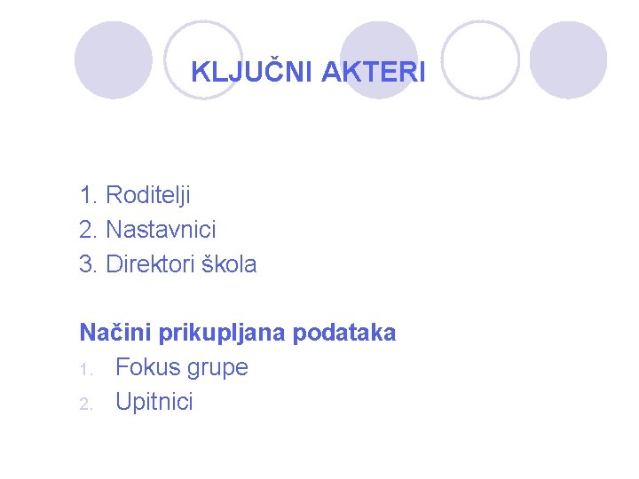 KLJUČNI AKTERI 1. Roditelji 2. Nastavnici 3. Direktori škola Načini prikupljana podataka 1. Fokus KLJUČNI AKTERI 1. Roditelji 2. Nastavnici 3. Direktori škola Načini prikupljana podataka 1. Fokus