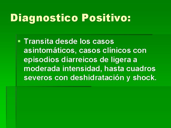 Diagnostico Positivo: § Transita desde los casos asintomáticos, casos clínicos con episodios diarreicos de