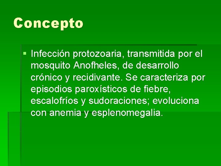 Concepto § Infección protozoaria, transmitida por el mosquito Anofheles, de desarrollo crónico y recidivante.