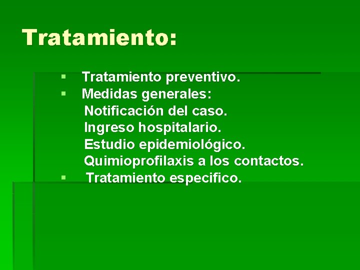 Tratamiento: § Tratamiento preventivo. § Medidas generales: Notificación del caso. Ingreso hospitalario. Estudio epidemiológico.