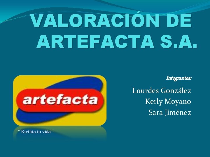 VALORACIÓN DE ARTEFACTA S. A. Integrantes: Lourdes González Kerly Moyano Sara Jiménez “ Facilita