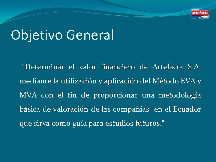 Objetivo General “Determinar el valor financiero de Artefacta S. A. mediante la utilización y