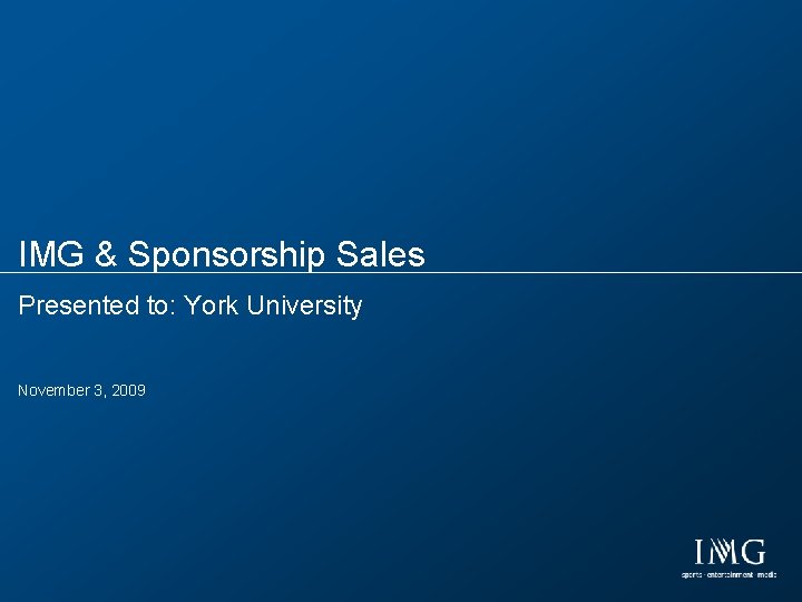 IMG & Sponsorship Sales Presented to: York University November 3, 2009 