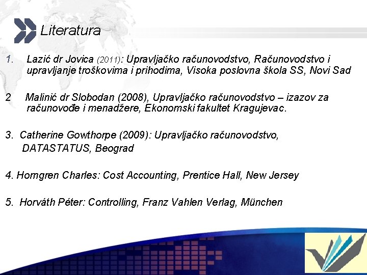 Literatura 1. Lazić dr Jovica (2011): Upravljačko računovodstvo, Računovodstvo i upravljanje troškovima i prihodima,