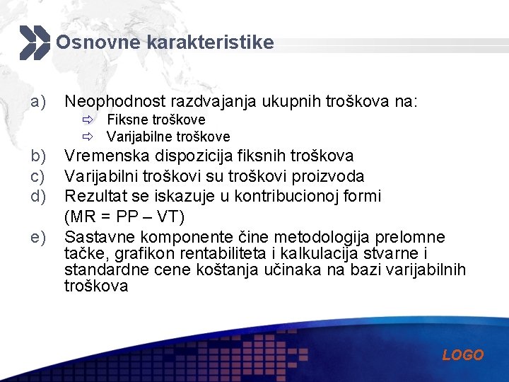 Osnovne karakteristike a) Neophodnost razdvajanja ukupnih troškova na: ð Fiksne troškove ð Varijabilne troškove