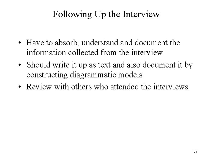 Following Up the Interview • Have to absorb, understand document the information collected from