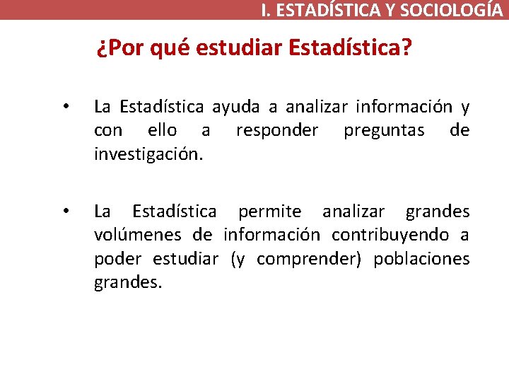 I. ESTADÍSTICA Y SOCIOLOGÍA ¿Por qué estudiar Estadística? • La Estadística ayuda a analizar