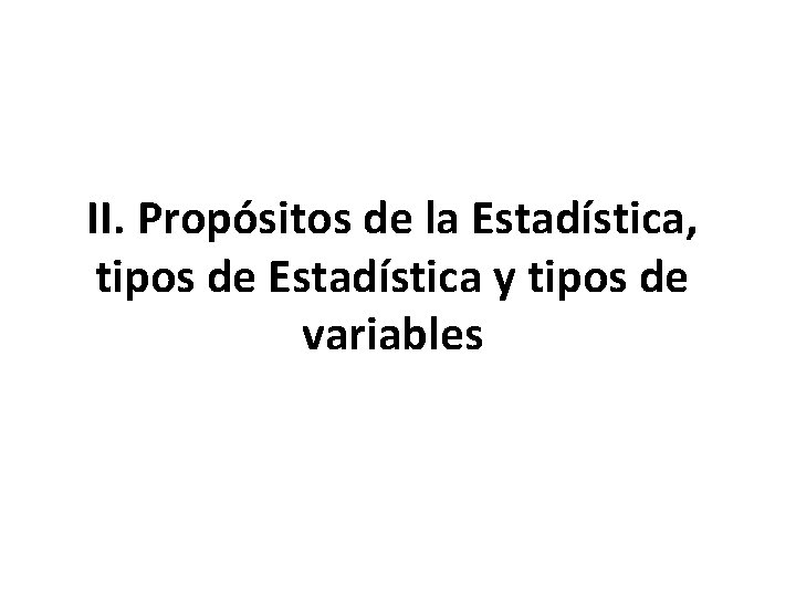 II. Propósitos de la Estadística, tipos de Estadística y tipos de variables II. Propósitos de la Estadística, tipos de Estadística y tipos de variables