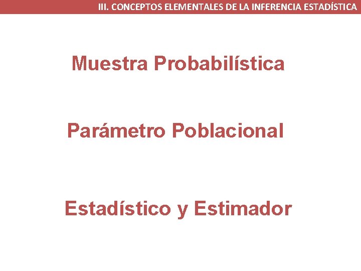 III. CONCEPTOS ELEMENTALES DE LA INFERENCIA ESTADÍSTICA Muestra Probabilística Parámetro Poblacional Estadístico y Estimador