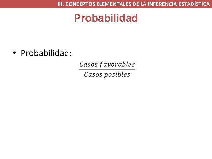 III. CONCEPTOS ELEMENTALES DE LA INFERENCIA ESTADÍSTICA Probabilidad • Probabilidad: III. CONCEPTOS ELEMENTALES DE LA INFERENCIA ESTADÍSTICA Probabilidad • Probabilidad:
