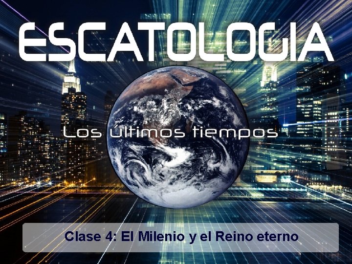 Clase 4: El Milenio y el Reino eterno Clase 4: El Milenio y el Reino eterno