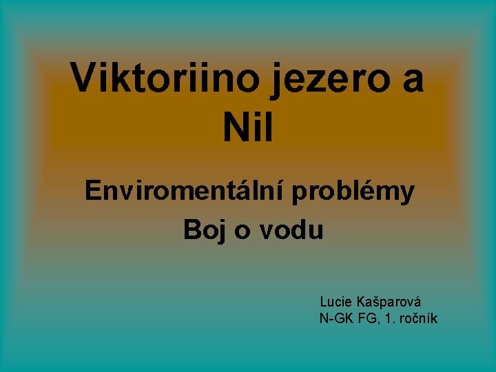 Viktoriino jezero a Nil Enviromentální problémy Boj o vodu Lucie Kašparová N-GK FG, 1.