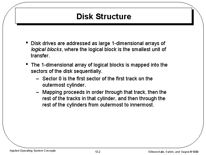 Disk Structure • Disk drives are addressed as large 1 -dimensional arrays of logical