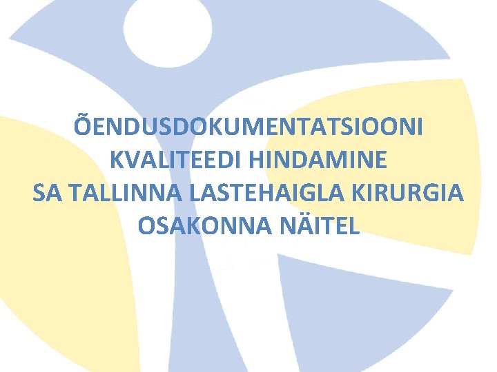 ÕENDUSDOKUMENTATSIOONI KVALITEEDI HINDAMINE SA TALLINNA LASTEHAIGLA KIRURGIA OSAKONNA NÄITEL ÕENDUSDOKUMENTATSIOONI KVALITEEDI HINDAMINE SA TALLINNA LASTEHAIGLA KIRURGIA OSAKONNA NÄITEL