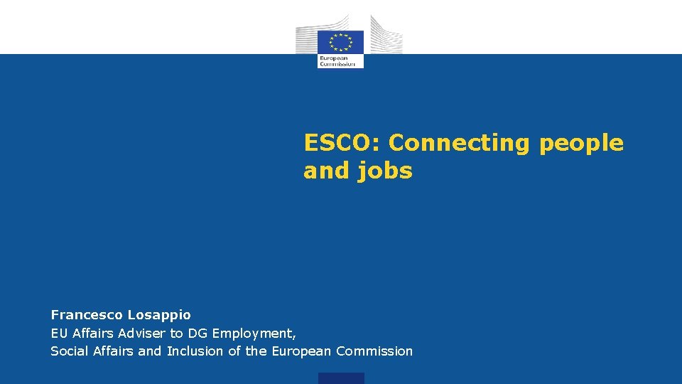 ESCO: Connecting people and jobs Francesco Losappio EU Affairs Adviser to DG Employment, Social