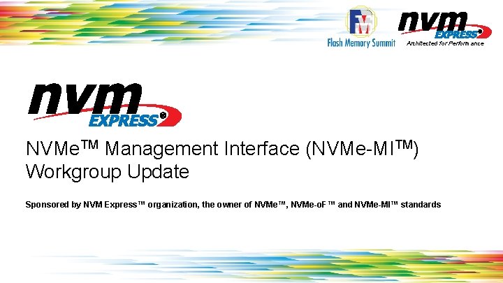 Architected for Performance NVMe. TM Management Interface (NVMe-MITM) Workgroup Update Sponsored by NVM Express™