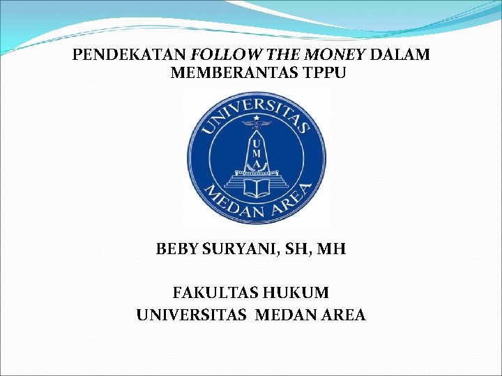 PENDEKATAN FOLLOW THE MONEY DALAM MEMBERANTAS TPPU BEBY SURYANI, SH, MH FAKULTAS HUKUM UNIVERSITAS