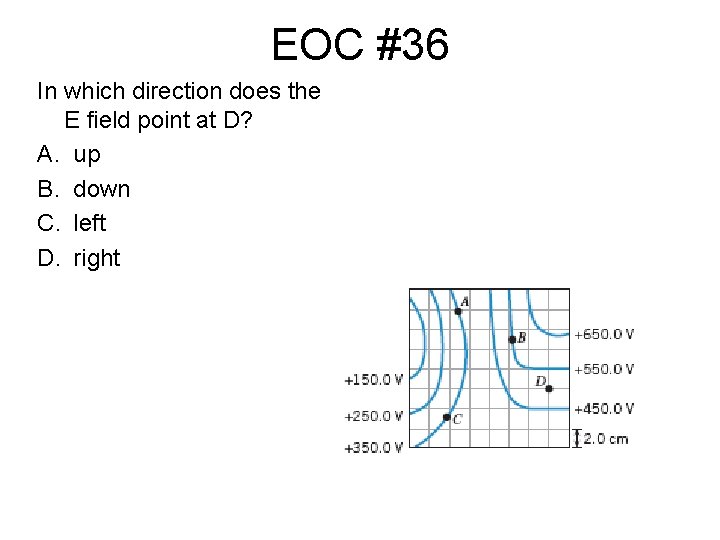 EOC #36 In which direction does the E field point at D? A. up