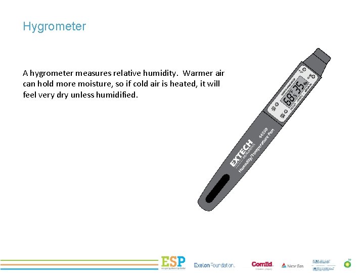 Hygrometer A hygrometer measures relative humidity. Warmer air can hold more moisture, so if