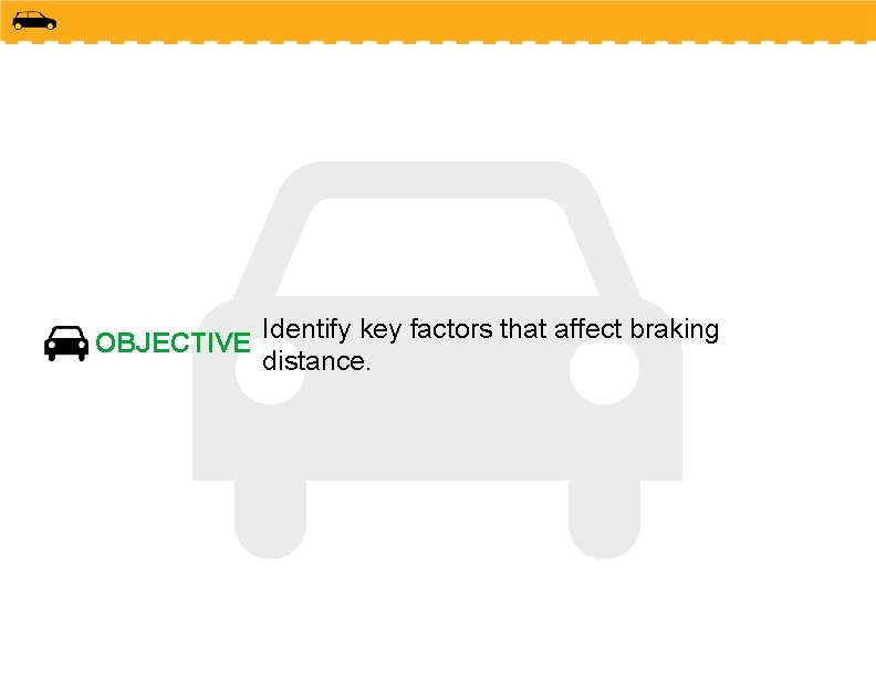 OBJECTIVE Identify key factors that affect braking distance. OBJECTIVE Identify key factors that affect braking distance.