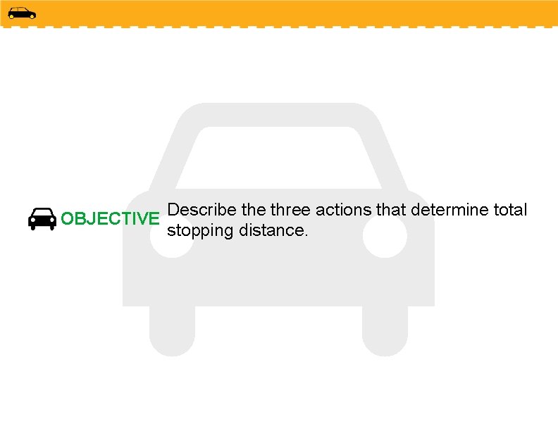 OBJECTIVE Describe three actions that determine total stopping distance. OBJECTIVE Describe three actions that determine total stopping distance.