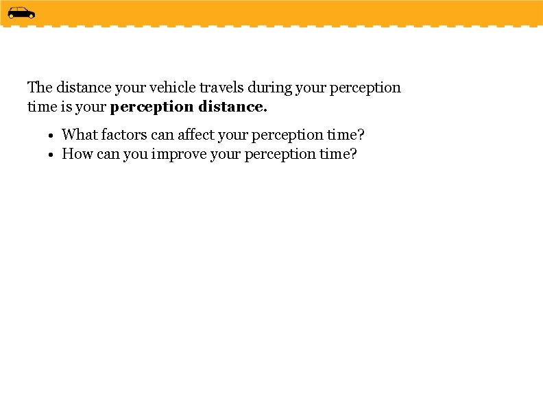 The distance your vehicle travels during your perception time is your perception distance. • The distance your vehicle travels during your perception time is your perception distance. •