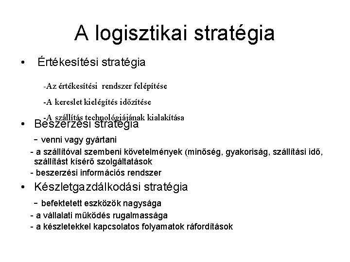 A logisztikai stratégia • Értékesítési stratégia -Az értékesítési rendszer felépítése -A kereslet kielégítés időzítése A logisztikai stratégia • Értékesítési stratégia -Az értékesítési rendszer felépítése -A kereslet kielégítés időzítése