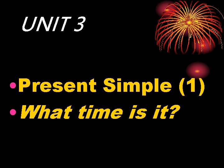 UNIT 3 • Present Simple (1) • What time is it? 