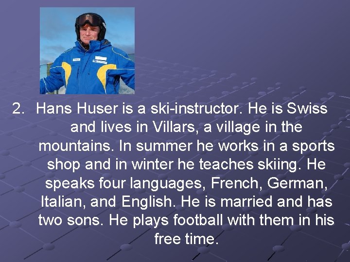 2. Hans Huser is a ski-instructor. He is Swiss and lives in Villars, a