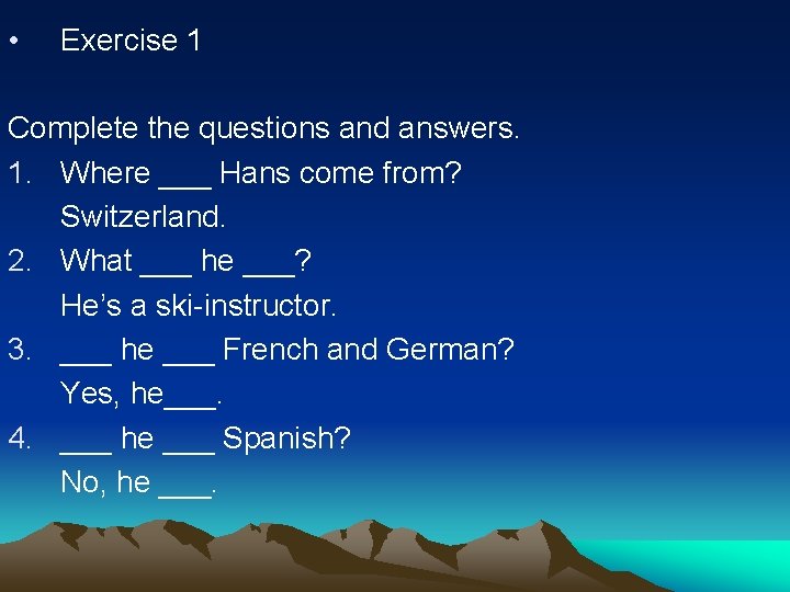  • Exercise 1 Complete the questions and answers. 1. Where ___ Hans come