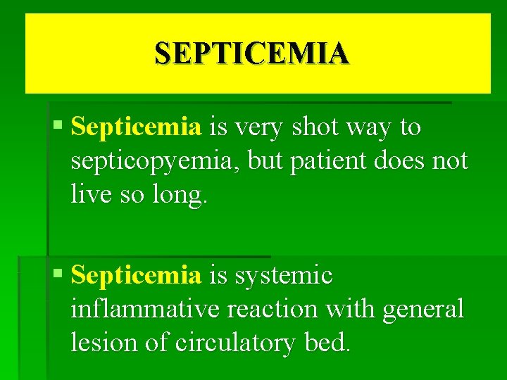 SEPTICEMIA § Septicemia is very shot way to septicopyemia, but patient does not live