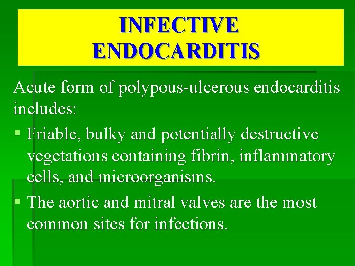 INFECTIVE ENDOCARDITIS Acute form of polypous-ulcerous endocarditis includes: § Friable, bulky and potentially destructive